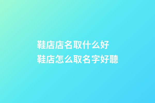 鞋店店名取什么好 鞋店怎么取名字好聽-第1張-店鋪起名-玄機派